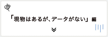 現物はあるが、データがない