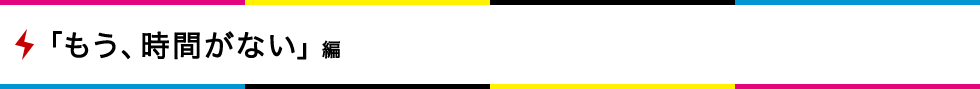 「もう、時間がない」編